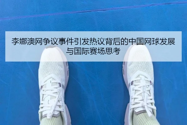 李娜澳网争议事件引发热议背后的中国网球发展与国际赛场思考