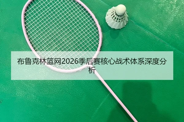 布鲁克林篮网2026季后赛核心战术体系深度分析
