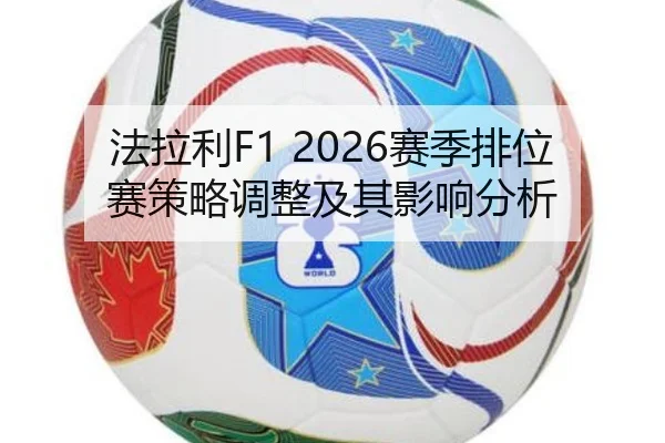 法拉利F1 2026赛季排位赛策略调整及其影响分析