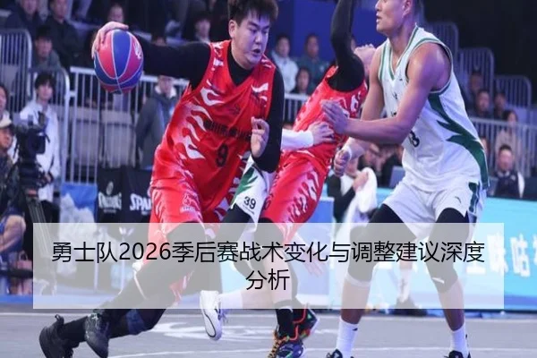 勇士队2026季后赛战术变化与调整建议深度分析
