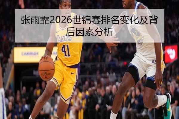 张雨霏2026世锦赛排名变化及背后因素分析