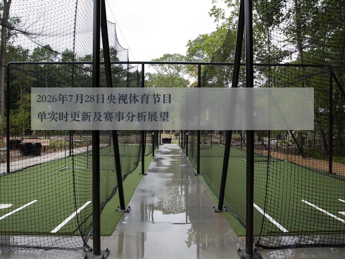 2026年7月28日央视体育节目单实时更新及赛事分析展望